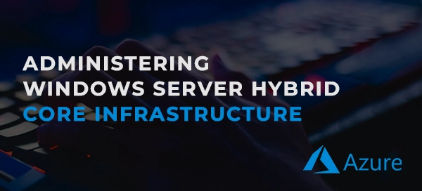 Administering Windows Server Hybrid Core Infrastructure