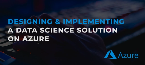 Designing and Implementing a Data Science Solution on Azure